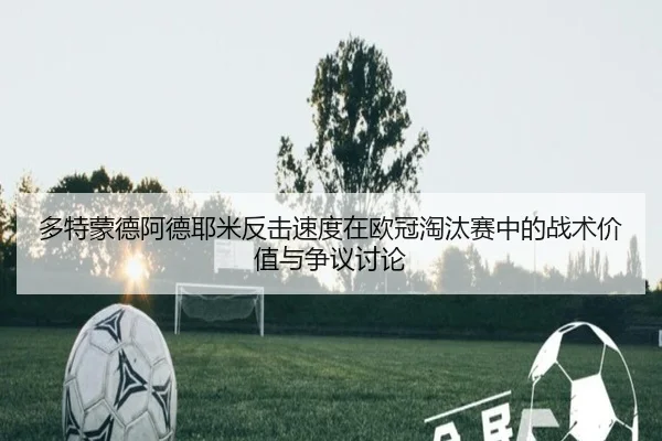 多特蒙德阿德耶米反击速度在欧冠淘汰赛中的战术价值与争议讨论