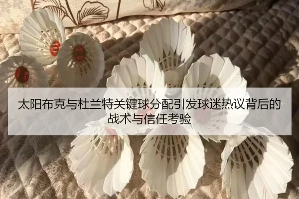 太阳布克与杜兰特关键球分配引发球迷热议背后的战术与信任考验