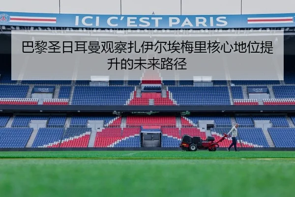 巴黎圣日耳曼观察扎伊尔埃梅里核心地位提升的未来路径
